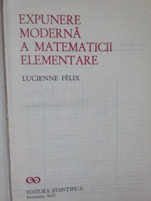 Lucienne Felix - Expunere moderna a matematicii elementare (Editia: 1973) foto
