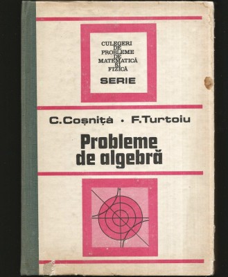 PROBLEME DE ALGEBRĂ - C. COȘNIȚĂ, F. TURTOIU - CULEGERE MATEMATICĂ foto