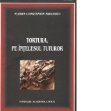 Tortura, pe intelesul tuturor - Memorii - Florin Constantin Pavlovici