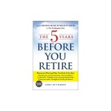 The 5 Years Before You Retire, Updated Edition: Retirement Planning When You Need It the Most