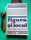 Pierre Francastel-FIGURA SI LOCUL (Univers 1971; 400 pag.), semnăt. scriitor MH Simionescu