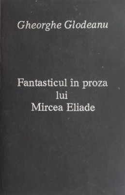 Fantasticul in proza lui Mircea Eliade - Gheorghe Glodeanu foto