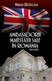 Cumpara ieftin Ambasadorii maiestatii sale in Romania 1964-1970/Mihai Retegan