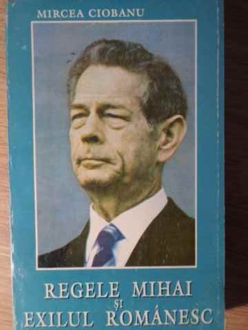 REGELE MIHAI SI EXILUL ROMANESC-MIRCEA CIOBANU-211410