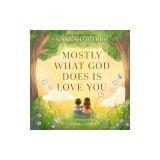 Mostly What God Does Is Love You