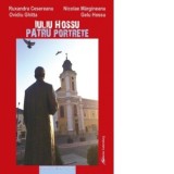 Iuliu Hossu. Patru portrete - Ruxandra Cesereanu, Nicolae Margineanu, Ovidiu Ghitta, Gelu Hossu