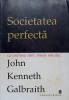 SOCIETATEA PERFECTA. LA ORDINEA ZILEI: BINELE OMULUI-JOHN KENNETH GALBRAITH-257073