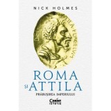 Roma si Attila. Prabusirea imperiului - Nick Holmes