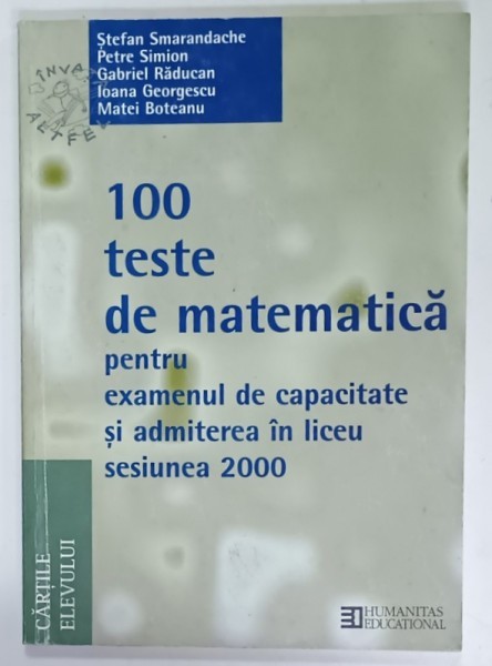 100 TESTE DE MATEMATICA PENTRU EXAMENUL DE CAPACITATE SI ADMITEREA IN LICEU , SESIUNEA 2000 de STEFAN SMARANDACHE ...MATEI BOTEANU , 2000