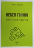 DESEN TEHNIC , INTRODUCERE IN PROIECTARE de IONEL SIMION , 2004