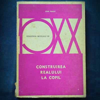 CONSTRUIREA REALULUI LA COPIL - JEAN PIAGET - PEDAGOGIA SECOLULUI XX foto