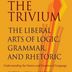 The Trivium: The Liberal Arts of Logic, Grammar, and Rhetoric