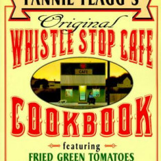 Fannie Flagg's Original Whistle Stop Cafe Cookbook: Featuring: Fried Green Tomatoes, Southern Barbecue, Banana Split Cake, and Many Other Great Recipe