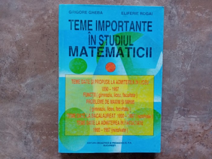TEME IMPORTANTE IN STUDIUL MATEMATICII - GRIGORE GHEBA. 1998