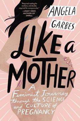 Like a Mother: A Feminist Journey Through the Science and Culture of Pregnancy foto