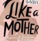 Like a Mother: A Feminist Journey Through the Science and Culture of Pregnancy