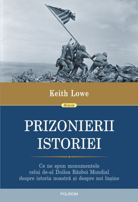 Prizonierii istoriei. Ce ne spun monumentele celui de-al Doilea Razboi Mondial despre istoria noastra si despre noi insine &ndash; Keith Lowe