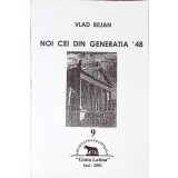 NOI CEI DIN GENERATIA &#039;48-VLAD BEJAN-260038