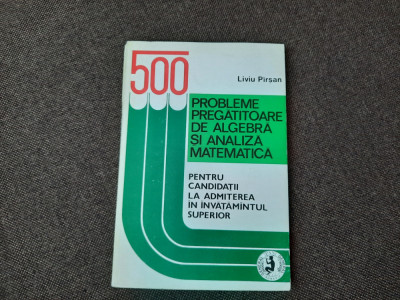 500 Probleme Pregatitoare De Algebra Si Analiza Matematica - Liviu Pirsan RF10/0 foto
