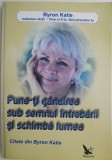 Pune-ti gandirea sub semnul intrebarii si schimba lumea &ndash; Byron Katie