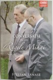 Conversatii cu Regele Mihai carte biografie memorii jurnal Stelian Tanase stare buna anticariat nou
