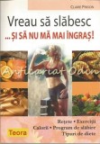 Vreau sa Slabesc si sa nu ma mai Ingras! - Claire Pinson - Retete, Exercitii, Calorii, Program Slabire, Diete - Teora