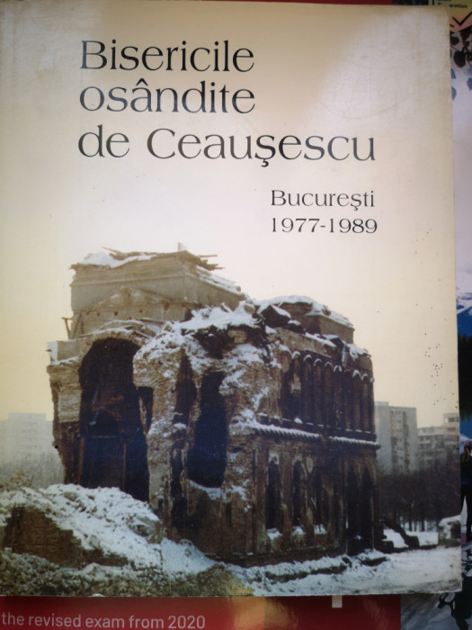 Bisericile osandite de Ceausescu - Bucuresti 1977-1989, cu ilustratii