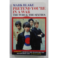 PRETEND YOU &#039;RE IN A WAR - THE WHO AND THE SIXTIES by MARK BLAKE , 2015