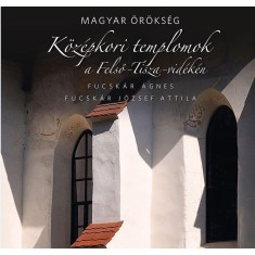 K&ouml;z&eacute;pkori templomok a Felső-Tisza-vid&eacute;ken - Magyar &ouml;r&ouml;ks&eacute;g - Fucsk&aacute;r J&oacute;zsef Attila