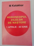 Horoscopul zilelor de nastere 1 Aprilie - 30 Iunie - M. Katakkar - astrologie