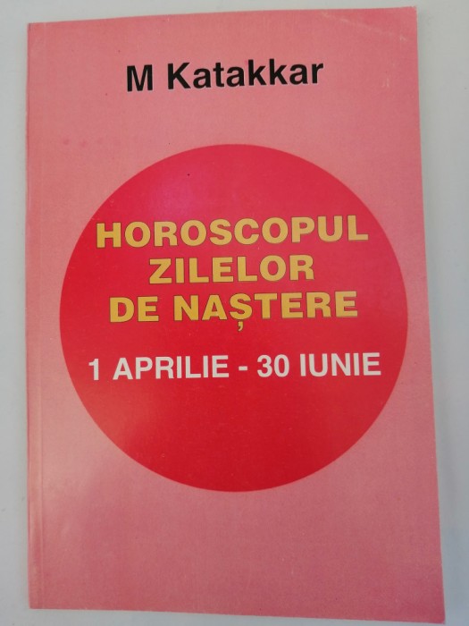 Horoscopul zilelor de nastere 1 Aprilie - 30 Iunie - M. Katakkar - astrologie
