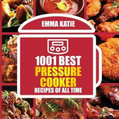 1001 Best Pressure Cooker Recipes of All Time: (Fast and Slow, Slow Cooking, Meals, Chicken, Crock Pot, Instant Pot, Electric Pressure Cooker, Vegan,