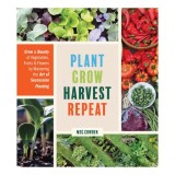 Plant grow harvest repeat: grow a bounty of vegetables, fruits, and flowers by mastering the art of succession planting