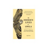 The Hidden Lives of Owls: The Science and Spirit of Nature's Most Elusive Birds