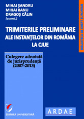 Trimiterile preliminare ale instantelor din Romania la CJUE. Culegere adnotata de jurisprudenta (2007-2013). Vol. I foto