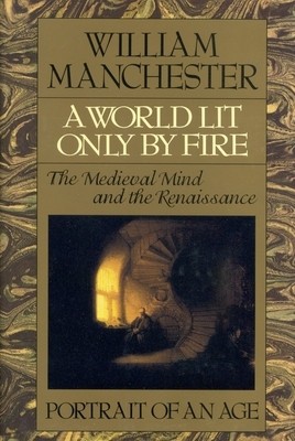 A World Lit Only by Fire: The Medieval Mind and the Renaissance - Portrait of an Age