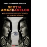 Sectia Amazoanelor - File din istoria spionajului horthyst pe teritoriul Romaniei - Vasile Dumitru Fulger