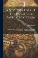 A new Treatise on the Practice of Navigation at Sea: Containing all the Details Necessary to Enable the Mariner to Become a Good Practical Navigator. foto