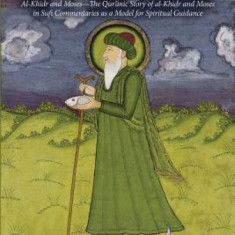 Where the Two Seas Meet: Al-Khidr and Moses--The Qur'anic Story of Al-Khidr and Moses in Sufi Commentaries as a Model for Spiritual Guidance