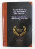 THE WORKS OF THE MOST REVEREND DR. JOHN TILLOTSON ....1722 , EDITIE ANASTATICA , APARUT ANII &#039; 2000