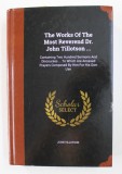 THE WORKS OF THE MOST REVEREND DR. JOHN TILLOTSON ....1722 , EDITIE ANASTATICA , APARUT ANII &#039; 2000