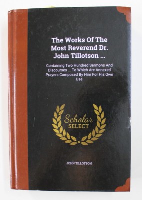 THE WORKS OF THE MOST REVEREND DR. JOHN TILLOTSON ....1722 , EDITIE ANASTATICA , APARUT ANII &amp;#039; 2000 foto
