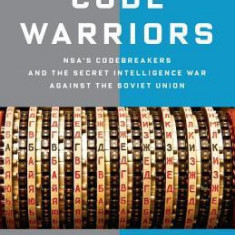 Code Warriors: Nsa's Codebreakers and the Secret Intelligence War Against the Soviet Union