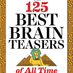 The 125 Best Brain Teasers of All Time: A Mind-Blowing Challenge of Math, Logic, and Wordplay