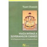 Yuan Utazub - Viaţa intimă a suveranilor chinezi, de la &Icirc;mpăratul Galben la ...