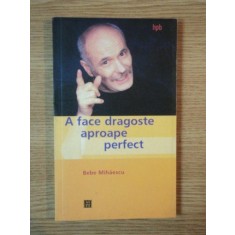 A FACE DRAGOSTE APROAPE PERFECT de BEBE MIHAESCU , 2003