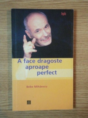 A FACE DRAGOSTE APROAPE PERFECT de BEBE MIHAESCU , 2003 foto