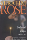 Sufletul dupa moarte. Experiente contemporane de dupa moarte in lumina invataturii ortodoxe - Parintele Serafim Rose