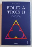 FOLIE A TROIS - roman de FLORIN ARDELEAN , VOLUMUL II - IVONA , 2015