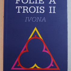 FOLIE A TROIS - roman de FLORIN ARDELEAN , VOLUMUL II - IVONA , 2015